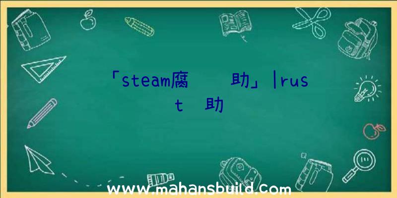 「steam腐蚀辅助」|rust辅助